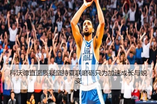 科沃德直面质疑坚持夏联磨砺只为加速成长与蜕变
